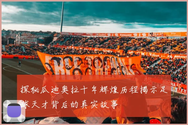探秘瓜迪奥拉十年辉煌历程揭示足球天才背后的真实故事