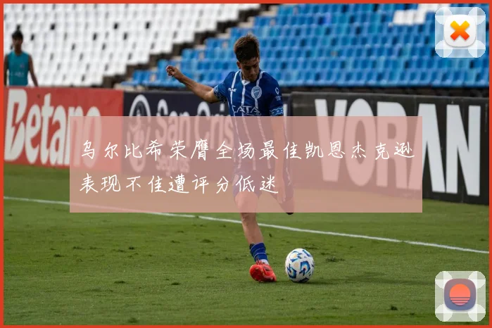 乌尔比希荣膺全场最佳凯恩杰克逊表现不佳遭评分低迷