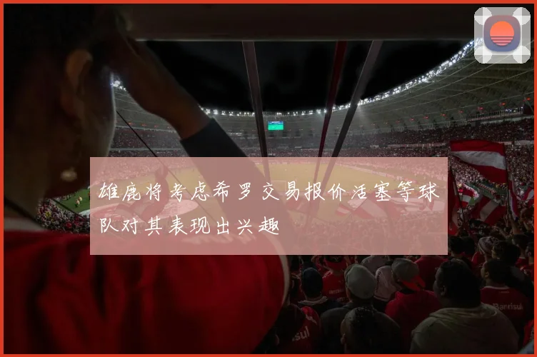 雄鹿将考虑希罗交易报价活塞等球队对其表现出兴趣