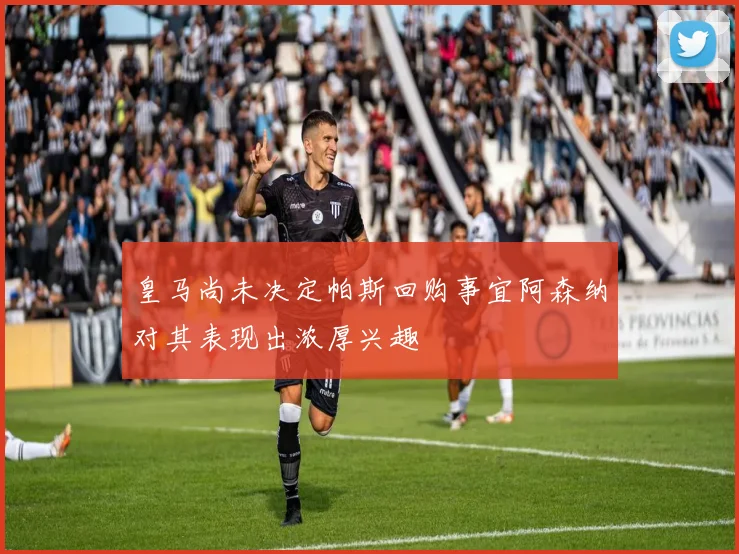 皇马尚未决定帕斯回购事宜阿森纳对其表现出浓厚兴趣
