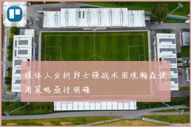 媒体人分析郭士强战术困境瀚森使用策略亟待明确