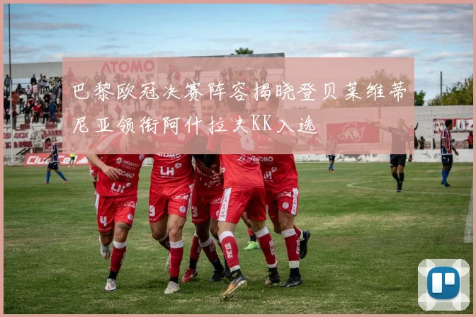 巴黎欧冠决赛阵容揭晓登贝莱维蒂尼亚领衔阿什拉夫KK入选