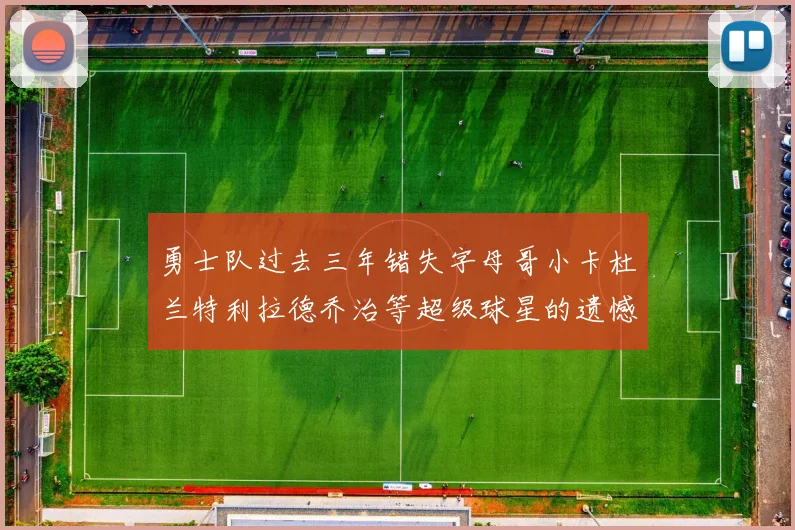 勇士队过去三年错失字母哥小卡杜兰特利拉德乔治等超级球星的遗憾回顾