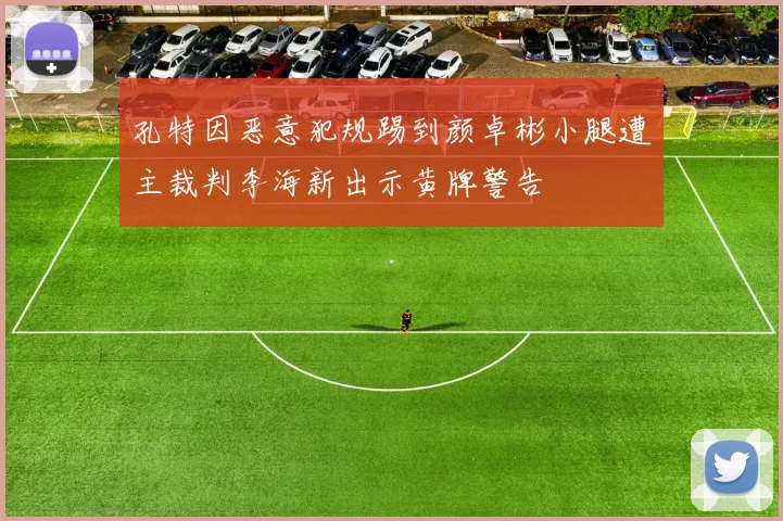 孔特因恶意犯规踢到颜卓彬小腿遭主裁判李海新出示黄牌警告