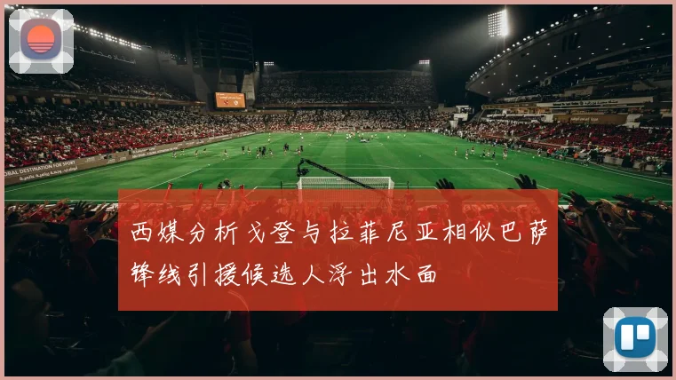 西媒分析戈登与拉菲尼亚相似巴萨锋线引援候选人浮出水面