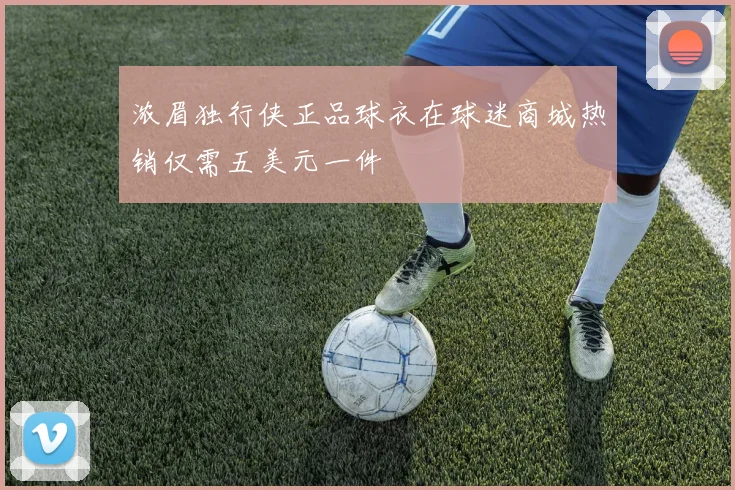 浓眉独行侠正品球衣在球迷商城热销仅需五美元一件