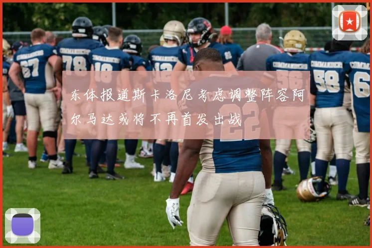 东体报道斯卡洛尼考虑调整阵容阿尔马达或将不再首发出战