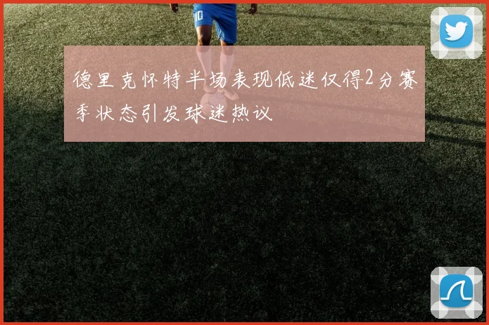 德里克怀特半场表现低迷仅得2分赛季状态引发球迷热议
